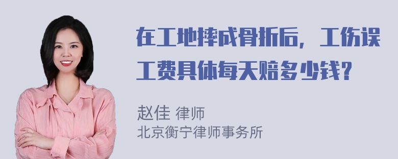 在工地摔成骨折后，工伤误工费具体每天赔多少钱？