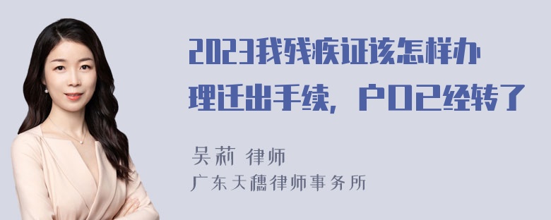 2023我残疾证该怎样办理迁出手续，户口已经转了