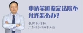 申请笔迹鉴定法院不允许怎么办？