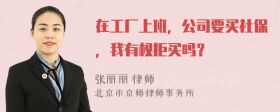 在工厂上班，公司要买社保，我有权拒买吗？