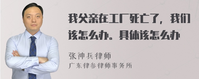 我父亲在工厂死亡了，我们该怎么办。具体该怎么办