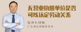 无营业执照单位是否可以认定劳动关系