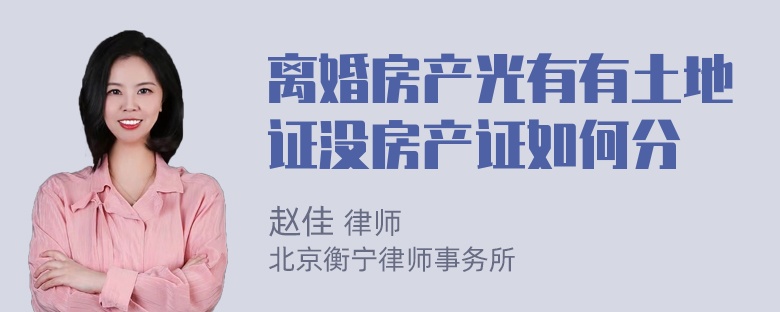 离婚房产光有有土地证没房产证如何分