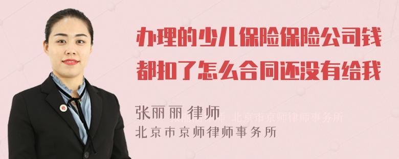 办理的少儿保险保险公司钱都扣了怎么合同还没有给我
