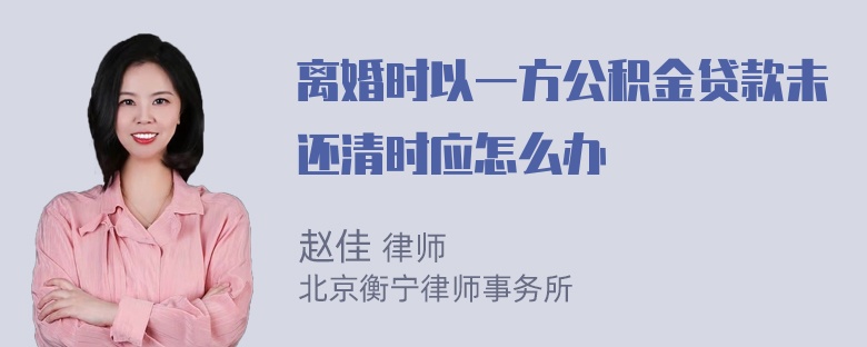 离婚时以一方公积金贷款未还清时应怎么办