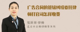 广告合同的管辖纠纷委托律师打官司怎样收费