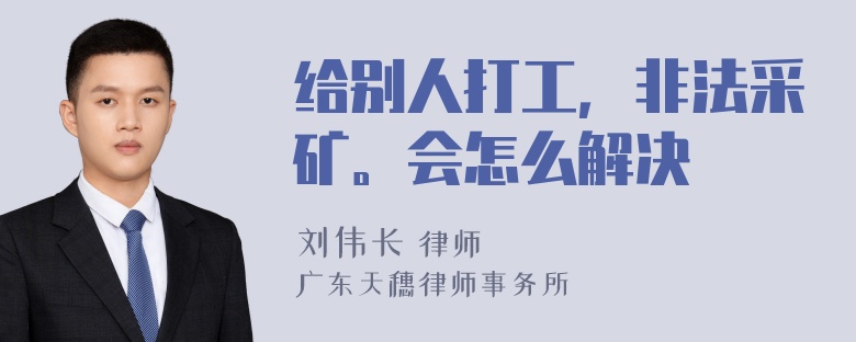 给别人打工，非法采矿。会怎么解决