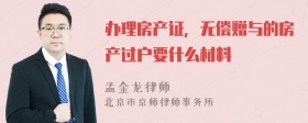 办理房产证，无偿赠与的房产过户要什么材料