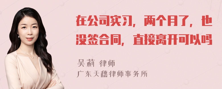 在公司实习，两个月了，也没签合同，直接离开可以吗