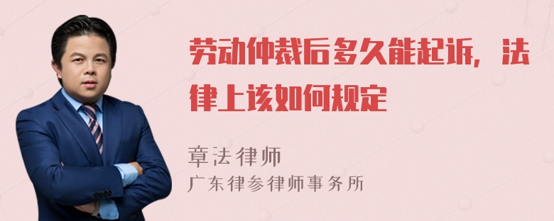 劳动仲裁后多久能起诉，法律上该如何规定