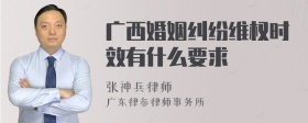 广西婚姻纠纷维权时效有什么要求