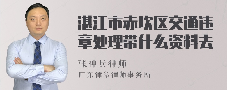 湛江市赤坎区交通违章处理带什么资料去