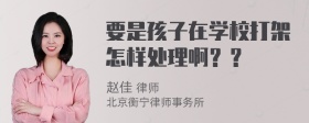 要是孩子在学校打架怎样处理啊？？