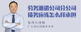 劳务派遣公司分公司债务应该怎么样承担