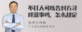 不打人可以告对方寻衅滋事吗，怎么规定