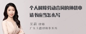 个人解除劳动合同的仲裁申请书应当怎么写