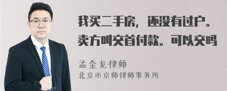 我买二手房，还没有过户。卖方叫交首付款。可以交吗