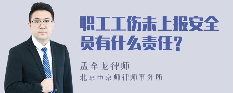 职工工伤未上报安全员有什么责任？