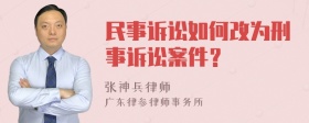 民事诉讼如何改为刑事诉讼案件？