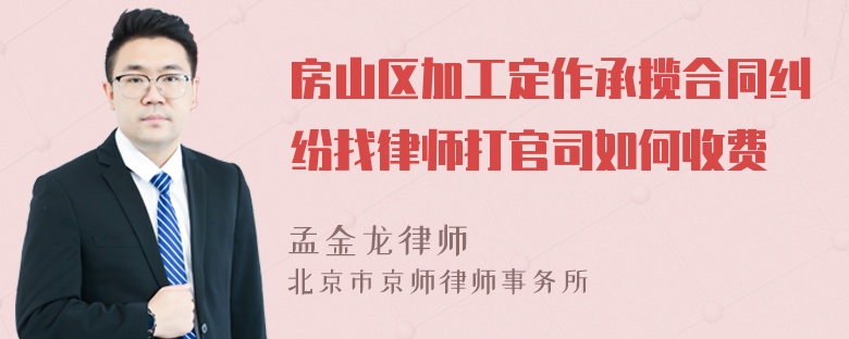 房山区加工定作承揽合同纠纷找律师打官司如何收费