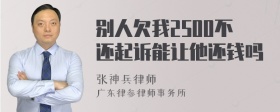 别人欠我2500不还起诉能让他还钱吗