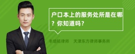 户口本上的服务处所是在哪？你知道吗？