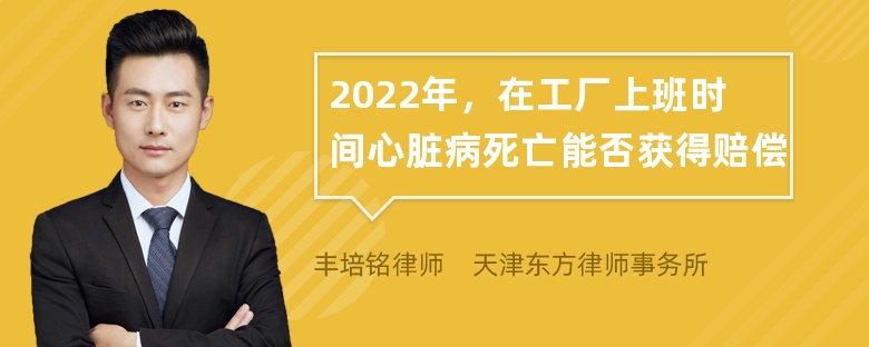 2022年，在工厂上班时间心脏病死亡能否获得赔偿