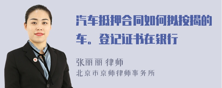 汽车抵押合同如何拟按揭的车。登记证书在银行