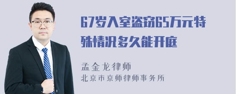 67岁入室盗窃65万元特殊情况多久能开庭