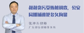 叔叔贪污受贿被调查，公安局抓捕逃犯多久拘留