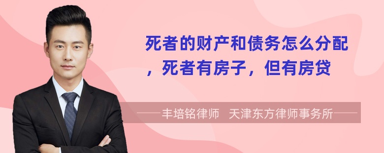 死者的财产和债务怎么分配，死者有房子，但有房贷