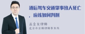 酒后驾车交通肇事致人死亡，应该如何判刑