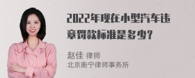 2022年现在小型汽车违章罚款标准是多少？