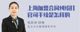 上海加盟合同纠纷打官司手续是怎样的