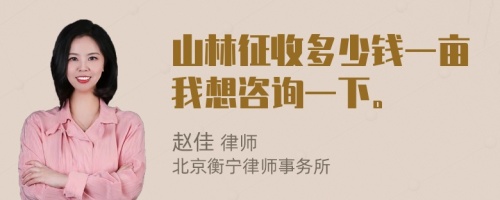 山林征收多少钱一亩我想咨询一下。