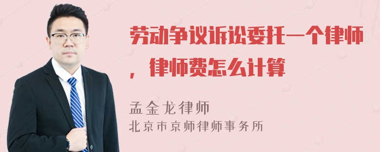 劳动争议诉讼委托一个律师，律师费怎么计算