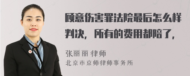 顾意伤害罪法院最后怎么样判决，所有的费用都陪了，
