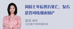 同居七年后男方死亡，女方是否可以继承财产