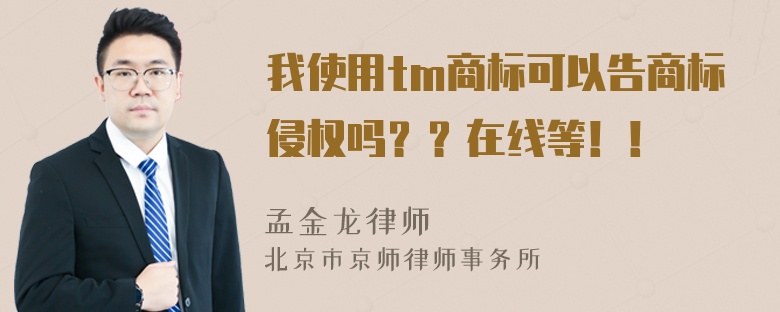 我使用tm商标可以告商标侵权吗？？在线等！！