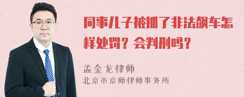 同事儿子被抓了非法飙车怎样处罚？会判刑吗？