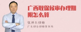 广西取保候审办理期限怎么算