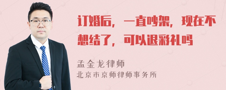 订婚后，一直吵架，现在不想结了，可以退彩礼吗