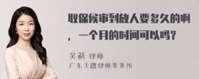 取保候审到放人要多久的啊，一个月的时间可以吗？