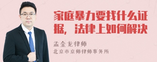 家庭暴力要找什么证据，法律上如何解决