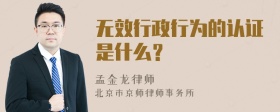 无效行政行为的认证是什么？