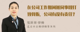 在公司工作期间被同事殴打致骨折，公司有没有责任？