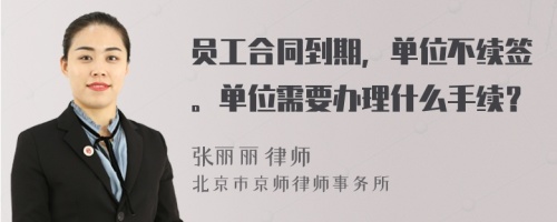 员工合同到期，单位不续签。单位需要办理什么手续？