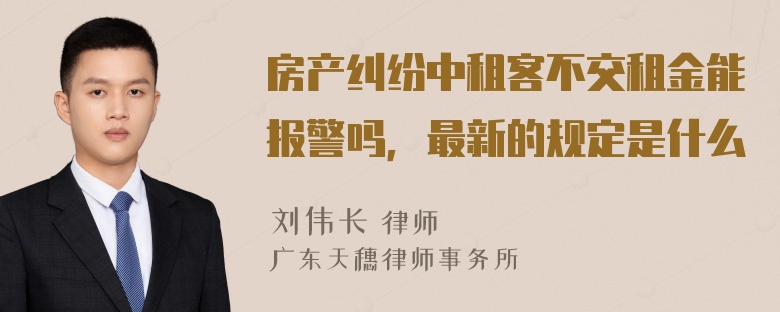 房产纠纷中租客不交租金能报警吗，最新的规定是什么