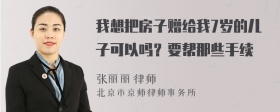 我想把房子赠给我7岁的儿子可以吗？要帮那些手续