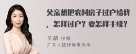 父亲想把农村房子过户给我，怎样过户？要怎样手续？